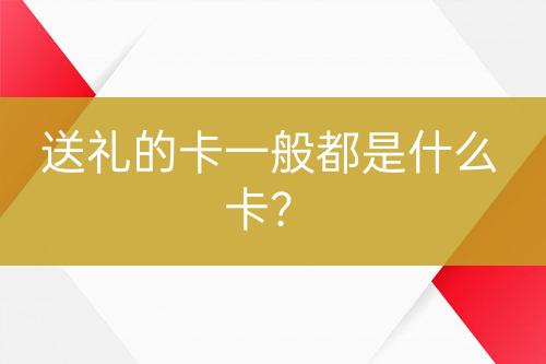 送礼的卡一般都是什么卡？