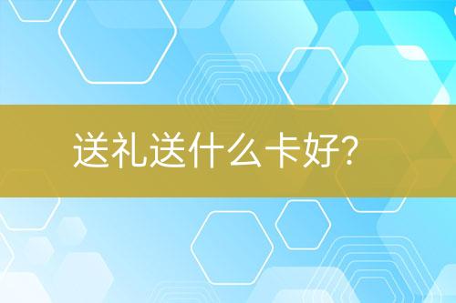 送礼送什么卡好？