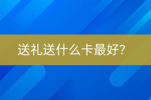 送礼送什么卡最好？