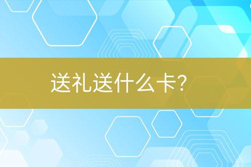 送礼送什么卡？