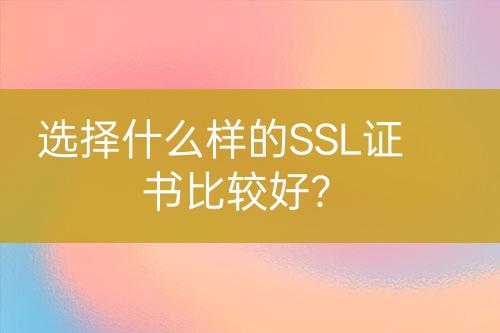 选择什么样的SSL证书比较好？