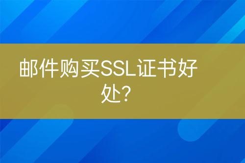 邮件购买SSL证书好处？