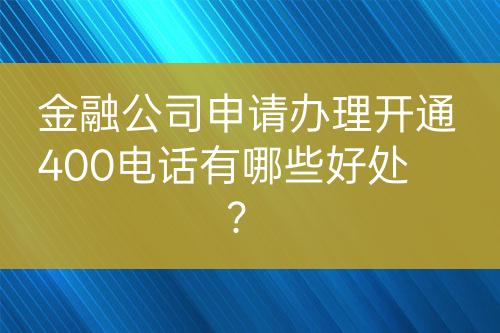 金融公司申请办理开通400电话有哪些好处？