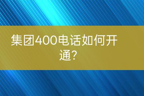 集团400电话如何开通？