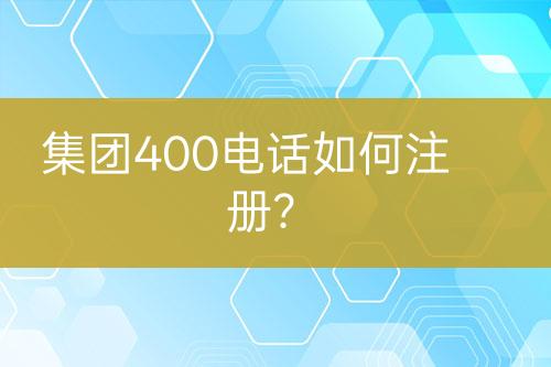 集团400电话如何注册？