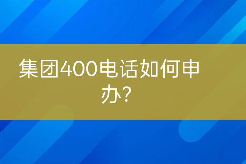 集团400电话如何申办？