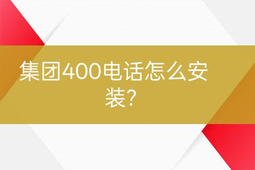 集团400电话怎么安装？