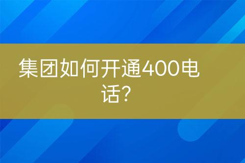 集团如何开通400电话？