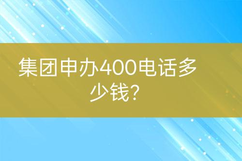 集团申办400电话多少钱？