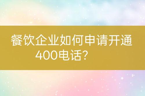 餐饮企业如何申请开通400电话？