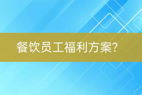 餐饮员工福利方案？