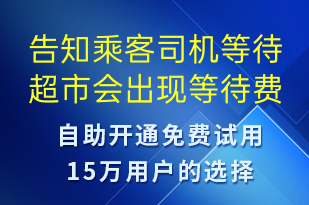 告知乘客司机等待超市会出现等待费用-系统预警短信模板